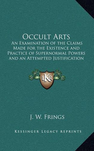 Cover image for Occult Arts: An Examination of the Claims Made for the Existence and Practice of Supernormal Powers and an Attempted Justification of Some of Them by the Conclusions of the Researches of Modern Science