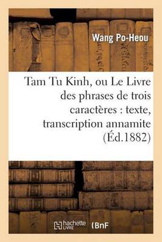 Cover image for Tam Tu Kinh, Ou Le Livre Des Phrases de Trois Caracteres: Texte, Transcription Annamite: Et Chinoise, Explication Litterale Et Trad. Completes