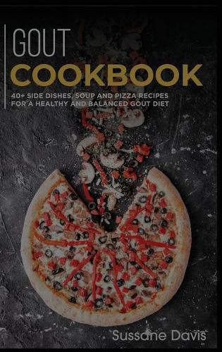 Gout Cookbook: 40+ Side Dishes, Soup and Pizza recipes for a healthy and balanced GOUT diet