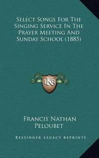 Cover image for Select Songs for the Singing Service in the Prayer Meeting and Sunday School (1885)