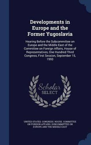 Cover image for Developments in Europe and the Former Yugoslavia: Hearing Before the Subcommittee on Europe and the Middle East of the Committee on Foreign Affairs, House of Representatives, One Hundred Third Congress, First Session, September 15, 1993