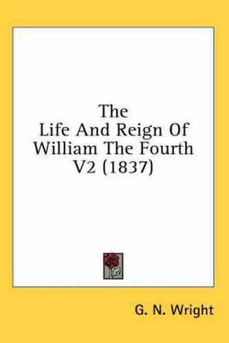 Cover image for The Life and Reign of William the Fourth V2 (1837)