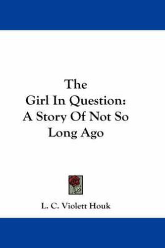 Cover image for The Girl in Question: A Story of Not So Long Ago