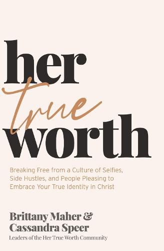 Cover image for Her True Worth: Breaking Free from a Culture of Selfies, Side Hustles, and People Pleasing to Embrace Your True Identity in Christ