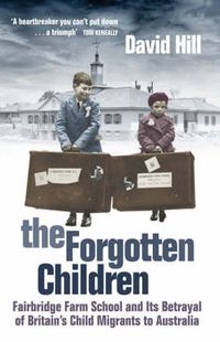 Cover image for The Forgotten Children: Fairbridge Farm School and its Betrayal of Britain's Child Migrants to Australia