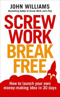 Cover image for Screw Work Break Free: How to launch your own money-making idea in 30 days