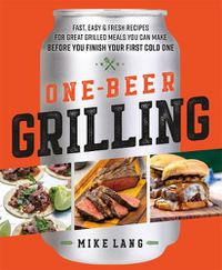 Cover image for One-Beer Grilling: Fast, Easy, and Fresh Formulas for Great Grilled Meals You Can Make Before You Finish Your First Cold One