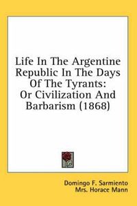 Cover image for Life In The Argentine Republic In The Days Of The Tyrants: Or Civilization And Barbarism (1868)