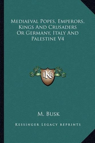 Cover image for Mediaeval Popes, Emperors, Kings and Crusaders or Germany, Italy and Palestine V4