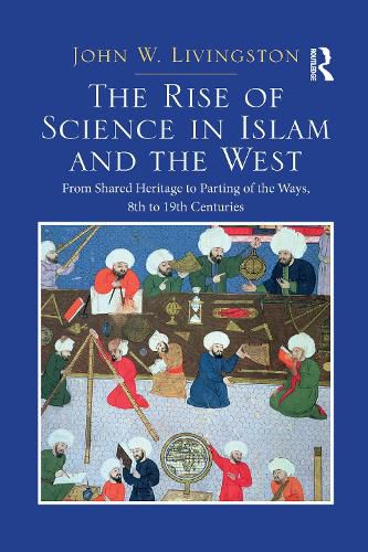 Cover image for The Rise of Science in Islam and the West: From Shared Heritage to Parting of the Ways, 8th to 19th Centuries