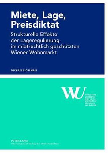 Cover image for Miete, Lage, Preisdiktat: Strukturelle Effekte Der Lageregulierung Im Mietrechtlich Geschuetzten Wiener Wohnmarkt