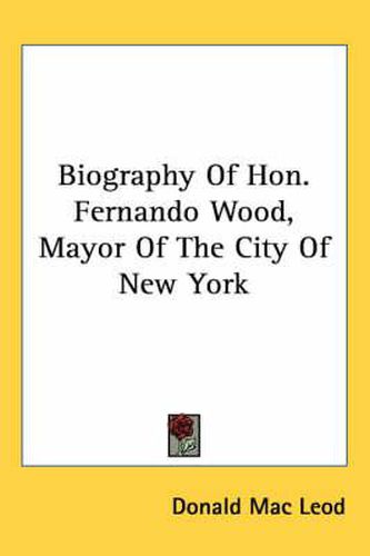 Cover image for Biography of Hon. Fernando Wood, Mayor of the City of New York