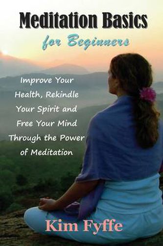 Cover image for Meditation Basics for Beginners: Improve Your Health, Rekindle Your Spirit and Free Your Mind Through the Power of Meditation