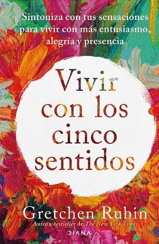 Cover image for Vivir Con Los Cinco Sentidos: Sintoniza Con Tus Sensaciones Para Vivir Con Mas Entusiasmo, Alegria Y Presencia / Life in Five Senses