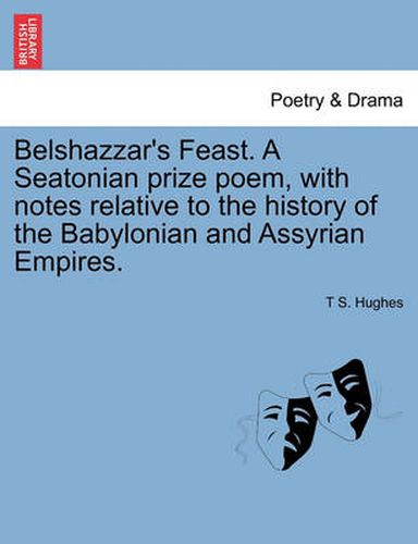 Cover image for Belshazzar's Feast. a Seatonian Prize Poem, with Notes Relative to the History of the Babylonian and Assyrian Empires.