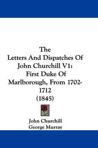 Cover image for The Letters and Dispatches of John Churchill V1: First Duke of Marlborough, from 1702-1712 (1845)