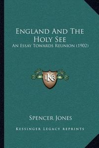 Cover image for England and the Holy See: An Essay Towards Reunion (1902)