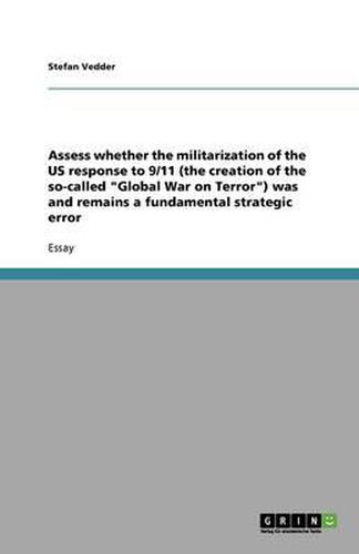 Cover image for Assess whether the militarization of the US response to 9/11 (the creation of the so-called Global War on Terror) was and remains a fundamental strategic error