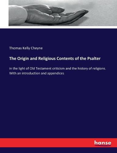 The Origin and Religious Contents of the Psalter: in the light of Old Testament criticism and the history of religions. With an introduction and appendices