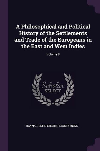 Cover image for A Philosophical and Political History of the Settlements and Trade of the Europeans in the East and West Indies; Volume 8