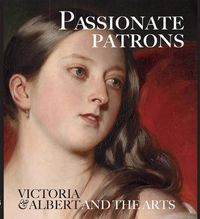 Cover image for Passionate Patrons: Victoria & Albert and the Arts