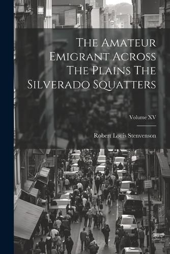 Cover image for The Amateur Emigrant Across The Plains The Silverado Squatters; Volume XV