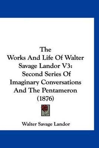 Cover image for The Works and Life of Walter Savage Landor V3: Second Series of Imaginary Conversations and the Pentameron (1876)