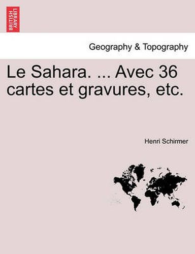 Cover image for Le Sahara. ... Avec 36 Cartes Et Gravures, Etc.