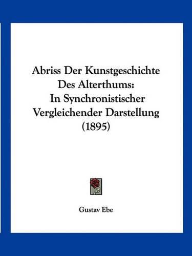 Cover image for Abriss Der Kunstgeschichte Des Alterthums: In Synchronistischer Vergleichender Darstellung (1895)