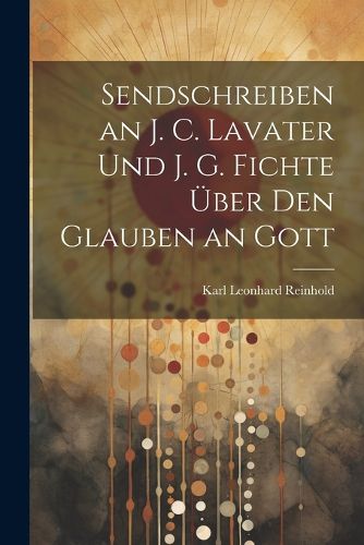 Cover image for Sendschreiben an J. C. Lavater Und J. G. Fichte UEber Den Glauben an Gott