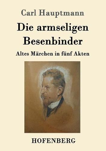 Die armseligen Besenbinder: Altes Marchen in funf Akten