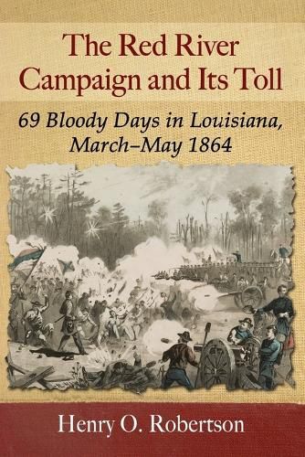 Cover image for The Red River Campaign and Its Toll: 69 Bloody Days in Louisiana, March-May 1864