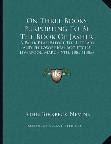 Cover image for On Three Books Purporting to Be the Book of Jasher: A Paper Read Before the Literary and Philosophical Society of Liverpool, March 9th, 1885 (1885)