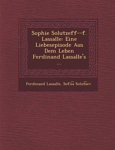 Sophie Solutzeff--F. Lassalle: Eine Liebesepisode Aus Dem Leben Ferdinand Lassalle's ...