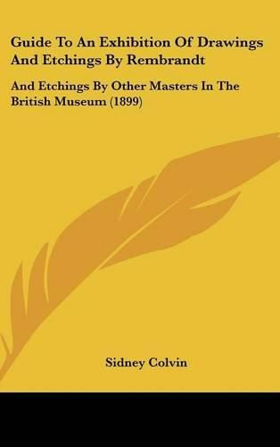 Guide to an Exhibition of Drawings and Etchings by Rembrandt: And Etchings by Other Masters in the British Museum (1899)