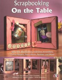 Cover image for Scrapbooking on the Table: Waterfalls, Shadow Boxes, Fold-Outs, Accordians, Canvas Keepers, Peek-A-Books, Booklets and More!