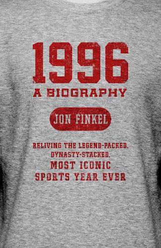 1996: A Biography - Reliving the Legend-Packed, Dynasty-Stacked, Most Iconic Sports Year Ever