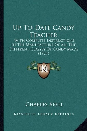 Cover image for Up-To-Date Candy Teacher Up-To-Date Candy Teacher: With Complete Instructions in the Manufacture of All the Difwith Complete Instructions in the Manufacture of All the Different Classes of Candy Made (1921) Ferent Classes of Candy Made (1921)