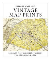 Cover image for Instant Wall Art - Vintage Map Prints: 45 Ready-To-Frame Illustrations for Your Home Decor