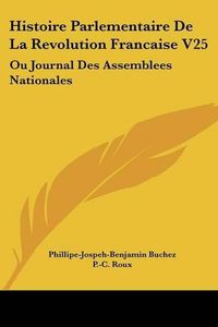 Cover image for Histoire Parlementaire De La Revolution Francaise V25: Ou Journal Des Assemblees Nationales: Depuis 1789 Jusqu'en 1815 (1836)