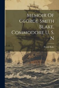 Cover image for Memoir Of George Smith Blake, Commodore U. S. N