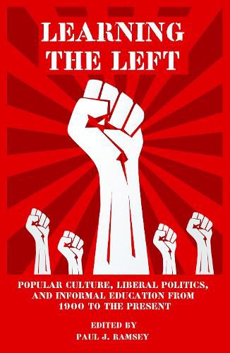 Cover image for Learning the Left: Popular Culture, Liberal Politics, and Informal Education from 1900 to the Present