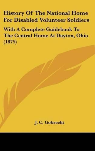 Cover image for History of the National Home for Disabled Volunteer Soldiers: With a Complete Guidebook to the Central Home at Dayton, Ohio (1875)