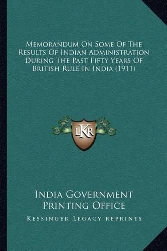 Cover image for Memorandum on Some of the Results of Indian Administration During the Past Fifty Years of British Rule in India (1911)