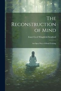 Cover image for The Reconstruction of Mind; an Open way of Mind-training