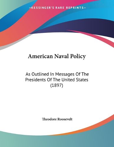 Cover image for American Naval Policy: As Outlined in Messages of the Presidents of the United States (1897)