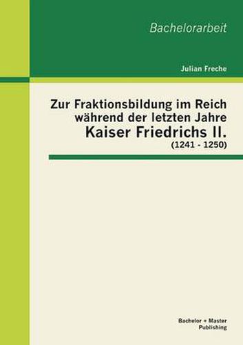 Cover image for Zur Fraktionsbildung im Reich wahrend der letzten Jahre Kaiser Friedrichs II. (1241 - 1250)