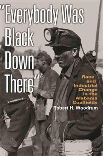 Cover image for Everybody Was Black Down There: Race and Industrial Change in the Alabama Coalfields