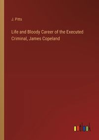 Cover image for Life and Bloody Career of the Executed Criminal, James Copeland