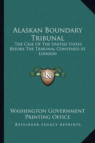 Alaskan Boundary Tribunal: The Case of the United States Before the Tribunal Convened at London